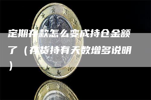 定期存款怎么变成持仓金额了（存货持有天数增多说明）