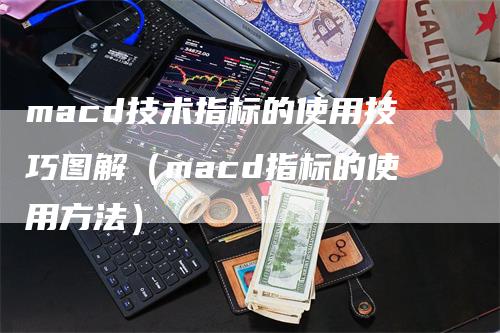 macd技术指标的使用技巧图解（macd指标的使用方法）