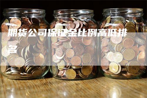 期货公司保证金比例高低排名