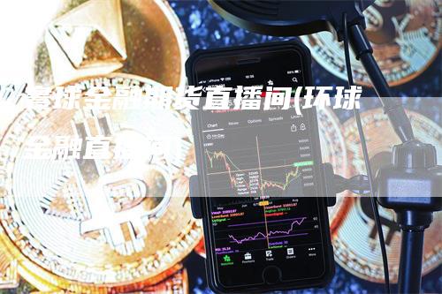 寰球金融期货直播间(环球金融直播间)