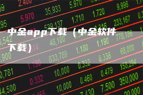 中金app下载（中金软件下载）