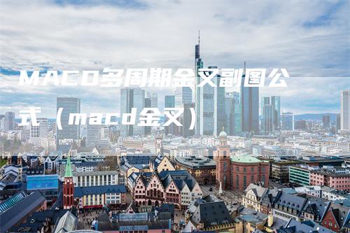 MACD多周期金叉副图公式（macd金叉）