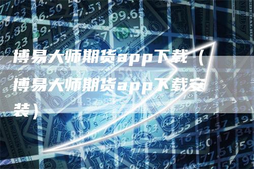 博易大师期货app下载（博易大师期货app下载安装）