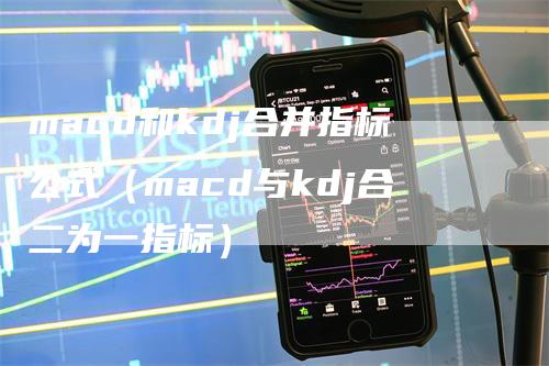 macd和kdj合并指标公式（macd与kdj合二为一指标）