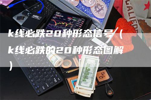 k线必跌20种形态信号（k线必跌的20种形态图解）