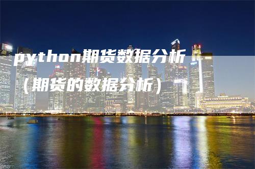 python期货数据分析（期货的数据分析）