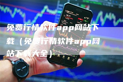 免费行情软件app网站下载（免费行情软件app网站下载大全）