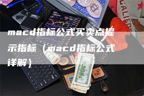 macd指标公式买卖点提示指标（macd指标公式详解）