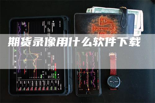 期货录像用什么软件下载