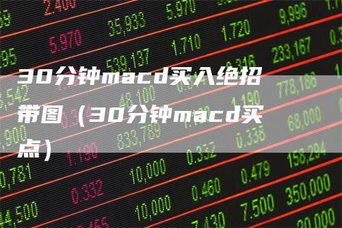 30分钟macd买入绝招带图（30分钟macd买点）