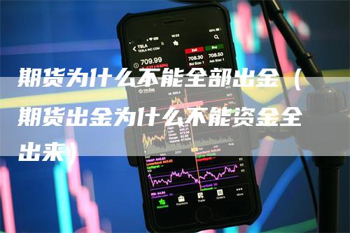 期货为什么不能全部出金（期货出金为什么不能资金全出来）